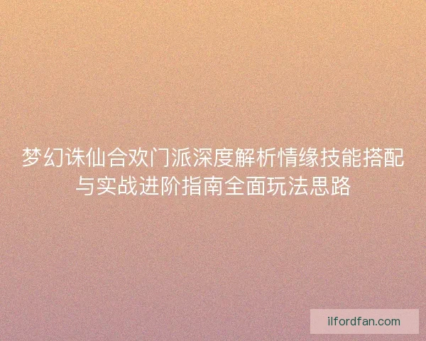 梦幻诛仙合欢门派深度解析情缘技能搭配与实战进阶指南全面玩法思路 梦幻诛仙合欢门派深度解析情缘技能搭配与实战进阶指南全面玩法思路