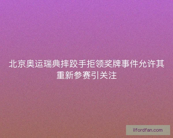 北京奥运瑞典摔跤手拒领奖牌事件允许其重新参赛引关注