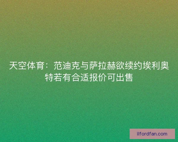 天空体育:范迪克与萨拉赫欲续约埃利奥特若有合适报价可出售 天空体育:范迪克与萨拉赫欲续约埃利奥特若有合适报价可出售