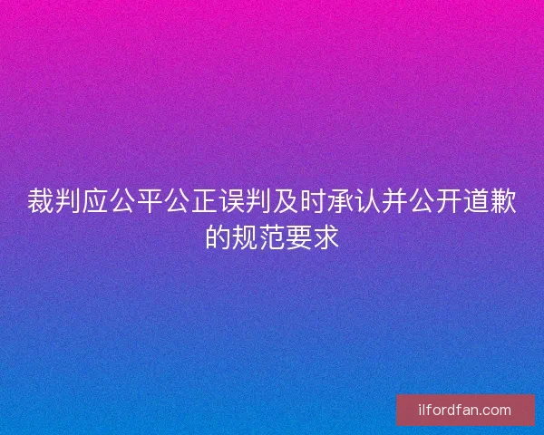 裁判应公平公正误判及时承认并公开道歉的规范要求