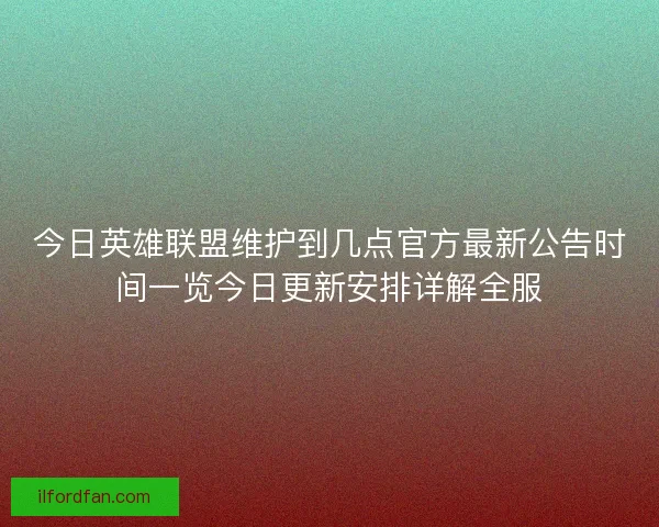 今日英雄联盟维护到几点官方最新公告时间一览今日更新安排详解全服